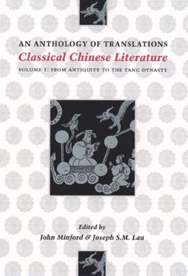 Classical Chinese Literature: An Anthology of Translations: From Antiquity to the Tang Dynasty - Minford, John (Editor), and Lau, Joseph S M (Editor)