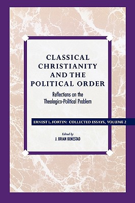 Classical Christianity and the Political Order: Reflections on the Theologico-Political Problem - Fortin, Ernest L., Father, and Benestad, Brian J. (Editor), and Mahoney, Daniel J. (Foreword by)