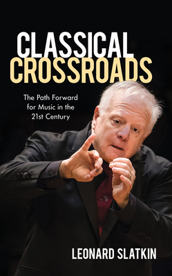 Classical Crossroads: The Path Forward for Music in the 21st Century - Slatkin, Leonard