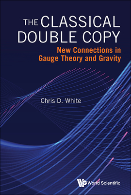 Classical Double Copy, The: New Connections in Gauge Theory and Gravity - White, Christopher