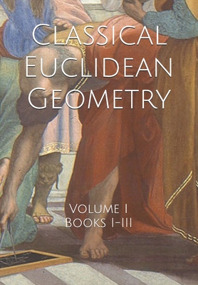 Classical Euclidean Geometry: Volume I (Books I-III) - Jones, Daniel