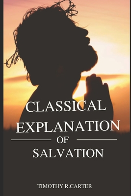 CLASSICAL EXPLANATION of SALVATION - Carter, Timothy