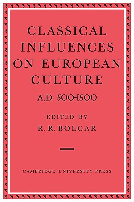 Classical Influences on European Culture A.D. 500-1500 - Bolgar, R R