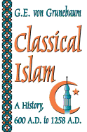 Classical Islam: A History, 600 A.D. to 1258 A.D.