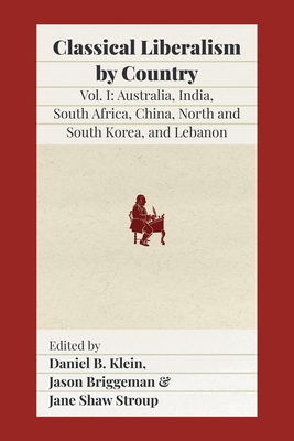 Classical Liberalism by Country: Volume I: Australia, India, South Africa, China, North and South Korea, and Lebanon - Klein, Daniel B (Editor), and Briggeman, Jason (Editor), and Stroup, Jane Shaw (Editor)