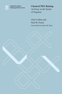 Classical NEG Raising: An Essay on the Syntax of Negation - Collins, Chris, and Postal, Paul M, and Horn, Laurence R (Foreword by)