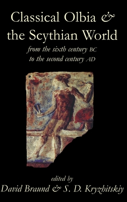 Classical Olbia and the Scythian World, from the Sixth Century BC to the Second Century AD - Braund, David (Editor), and Kryzhitskiy, S D (Editor)
