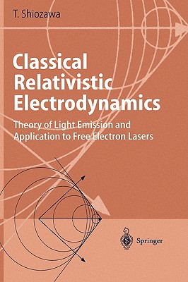 Classical Relativistic Electrodynamics: Theory of Light Emission and Application to Free Electron Lasers - Shiozawa, Toshiyuki