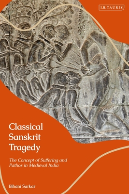 Classical Sanskrit Tragedy: The Concept of Suffering and Pathos in Medieval India - Sarkar, Bihani
