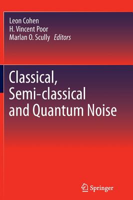 Classical, Semi-classical and Quantum Noise - Cohen, Leon (Editor), and Poor, H. Vincent (Editor), and Scully, Marlan O. (Editor)