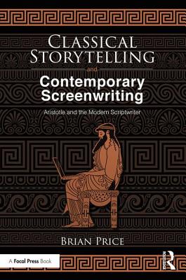 Classical Storytelling and Contemporary Screenwriting: Aristotle and the Modern Scriptwriter - Price, Brian