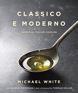 Classico E Moderno: Essential Italian Cooking: A Cookbook