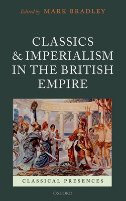 Classics and Imperialism in the British Empire - Bradley, Mark (Editor)