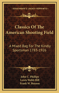 Classics of the American Shooting Field: A Mixed Bag for the Kindly Sportsman, 1783-1926