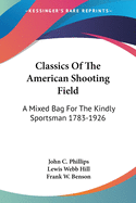 Classics Of The American Shooting Field: A Mixed Bag For The Kindly Sportsman 1783-1926
