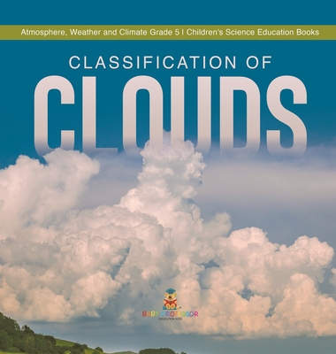 Classification of Clouds Atmosphere, Weather and Climate Grade 5 Children's Science Education Books - Baby Professor