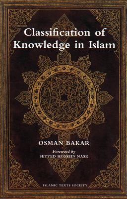 Classification of Knowledge in Islam: A Study in Islamic Philosophies of Science - Bakar, Osman
