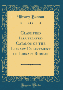 Classified Illustrated Catalog of the Library Department of Library Bureau (Classic Reprint)