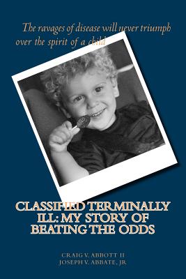 Classified Terminally Ill: My Story of Beating the Odds - Abbate Jr, Joseph V, and Farfaglia, Jim (Editor), and Abbott II, Craig V