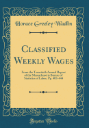Classified Weekly Wages: From the Twentieth Annual Report of the Massachusetts Bureau of Statistics of Labor, Pp. 403-444 (Classic Reprint)