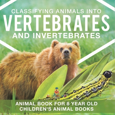 Classifying Animals into Vertebrates and Invertebrates - Animal Book for 8 Year Olds Children's Animal Books - Baby Professor