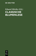 Classische Blumenlese: Eine Auswahl Von Hymnen, Oden, Liedern, Elegien, Idyllen, Gnomen Und Epigrammen Der Griechen Und Rmer; Nach Den Besten Verdeutschungen, Theilweise Neu Bearbeitet, Mit Erklrungen Fr Alle Gebildeten Leser