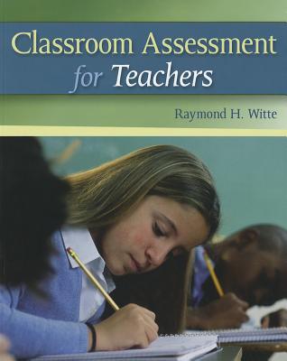 Classroom Assessment for Teachers - Witte, Raymond H