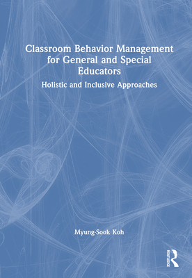 Classroom Behavior Management for General and Special Educators: Holistic and Inclusive Approaches - Koh, Myung-Sook