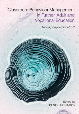 Classroom Behaviour Management in Further, Adult and Vocational Education: Moving Beyond Control? - Robinson, Denise (Editor)