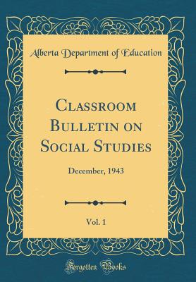 Classroom Bulletin on Social Studies, Vol. 1: December, 1943 (Classic Reprint) - Education, Alberta Department of
