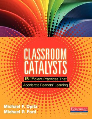 Classroom Catalysts: 15 Efficient Practices That Accelerate Readers' Learning - Opitz, Michael F, and Ford, Michael P