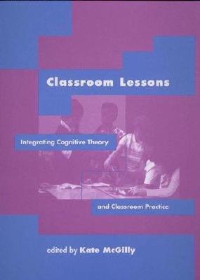 Classroom Lessons: Integrating Cognitive Theory and Classroom Practice - McGilly, Kate (Editor)