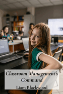 Classroom Management's Command: Mastering Techniques for Effective Classroom Control and Positive Learning