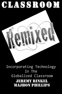 Classroom Remixed: Incorporating Technology In The Globalized Classroom - Phillips, Majhon, and Rinkel, Jeremy