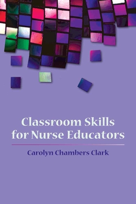 Classroom Skills for Nurse Educators - Clark, Carolyn Chambers, Edd, Arnp, Faan