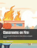Classrooms on Fire: A Survival Guide for Educators to Tame Violence and Ignite Change