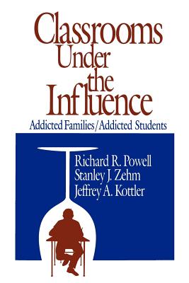 Classrooms Under the Influence: Addicted Families/Addicted Students - Powell, Richard R, and Zehm, Stanley J, and Kottler, Jeffrey A