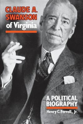 Claude A. Swanson of Virginia: A Political Biography - Ferrell, Henry C