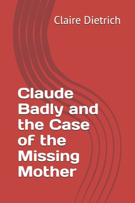 Claude Badly and the Case of the Missing Mother - Dietrich, Claire