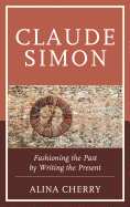 Claude Simon: Fashioning the Past by Writing the Present