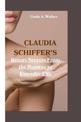 Claudia Schiffer's: Beauty Secrets-From the Runway to Everyday Life - A Walker, Linda