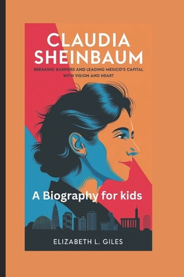 Claudia Sheinbaum: Breaking Barriers and Leading Mexico's Capital with Vision and Heart - A Biography for Kids - Giles, Elizabeth L