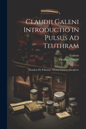 Claudii Galeni Introductio in Pulsus Ad Teuthram: Eiusdem de Pulsuum, Thoma Linacro Interprete