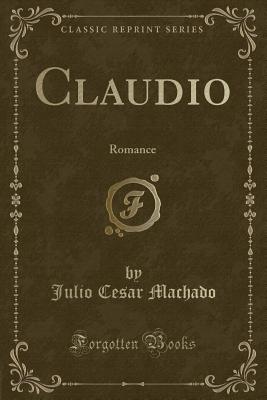 Claudio: Romance (Classic Reprint) - Machado, Julio Cesar