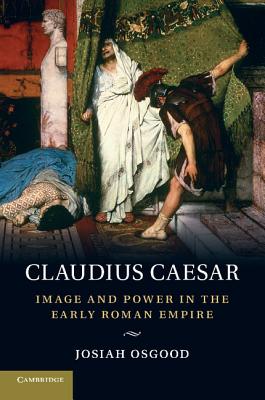 Claudius Caesar: Image and Power in the Early Roman Empire - Osgood, Josiah