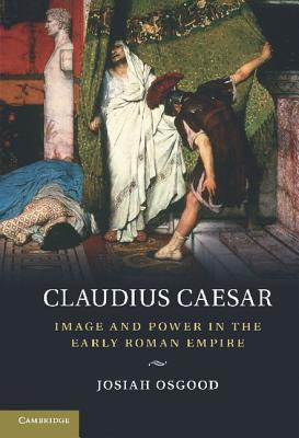 Claudius Caesar: Image and Power in the Early Roman Empire - Osgood, Josiah