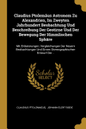 Claudius Ptolemaus Astronom Zu Alexandrien, Im Zweyten Jahrhundert Beobachtung Und Beschreibung Der Gestirne Und Der Bewegung Der Himmlischen Sphare: Mit Erlauterungen, Vergleichungen Der Neuern Beobachtungen Und Einem Stereographischen Entwurf Der...