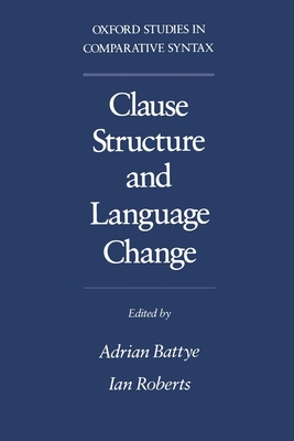 Clause Structure and Language Change Oscs - Battye, Adrian (Editor), and Roberts, Ian (Editor)