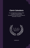 Clavis Calendaria: Or, a Compendious Analysis of the Calendar; Illustrated With Ecclesiastica, Historical, and Classical Anecdotes, Volume 2