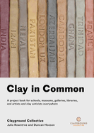 Clay in Common: A project book for schools, museums, galleries, libraries and artists and clay activists everywhere